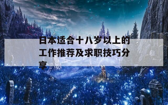 日本适合十八岁以上的工作推荐及求职技巧分享