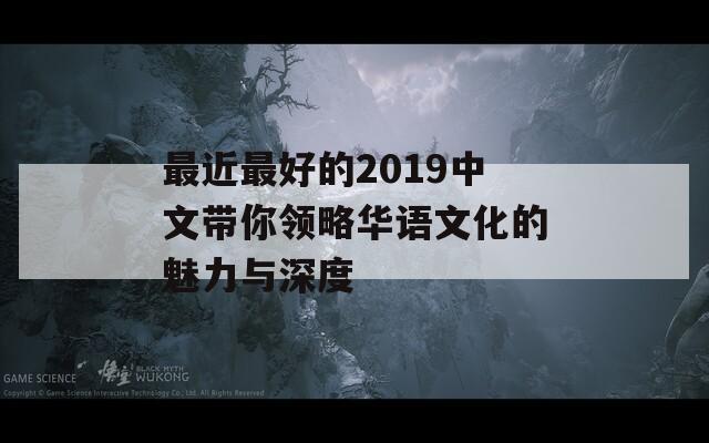 最近最好的2019中文带你领略华语文化的魅力与深度