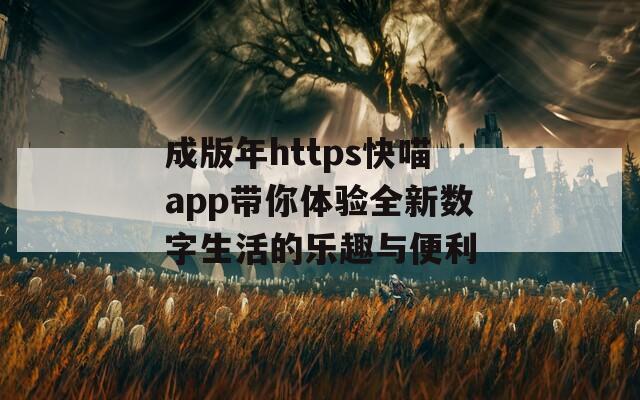成版年https快喵app带你体验全新数字生活的乐趣与便利
