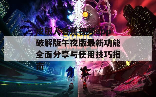成版人香蕉视频app破解版午夜版最新功能全面分享与使用技巧指南