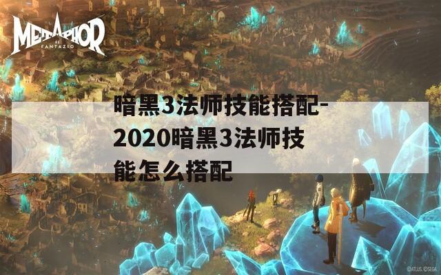 暗黑3法师技能搭配-2020暗黑3法师技能怎么搭配