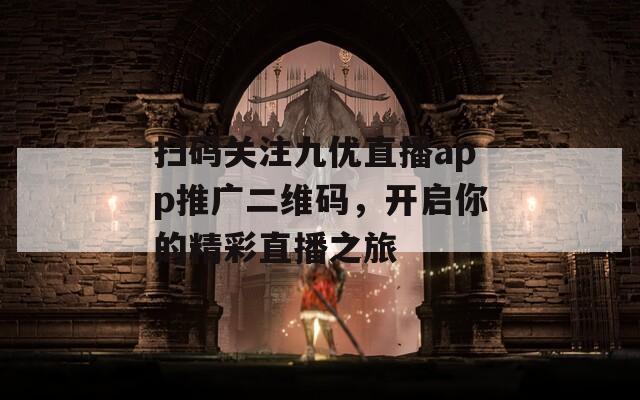 扫码关注九优直播app推广二维码，开启你的精彩直播之旅