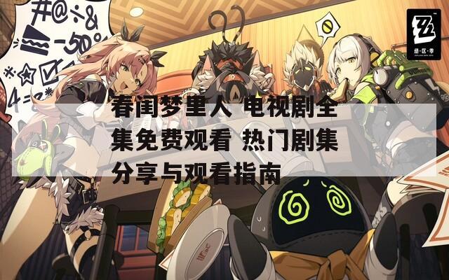 春闺梦里人 电视剧全集免费观看 热门剧集分享与观看指南