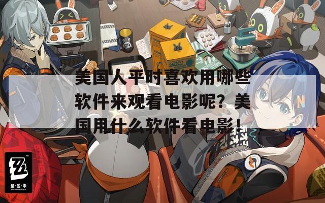 美国人平时喜欢用哪些软件来观看电影呢？美国用什么软件看电影！