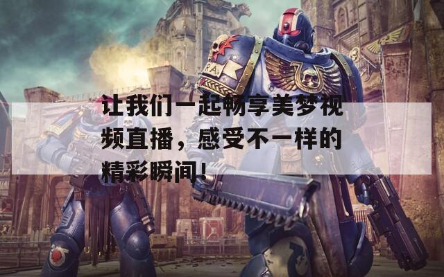 让我们一起畅享美梦视频直播，感受不一样的精彩瞬间！