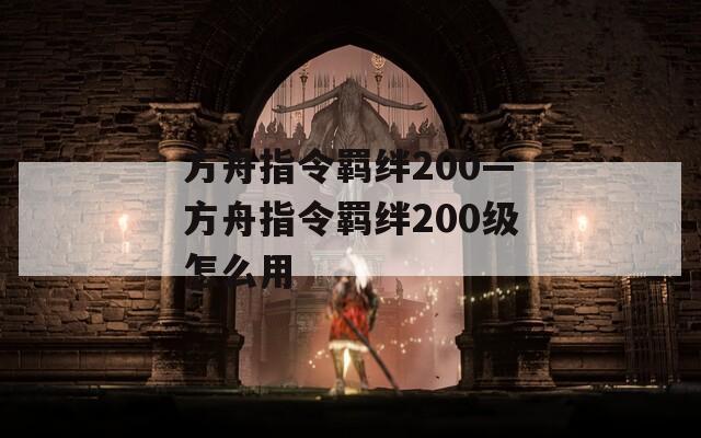 方舟指令羁绊200—方舟指令羁绊200级怎么用