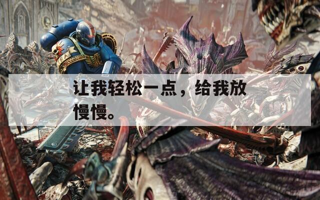 让我轻松一点，给我放慢慢。