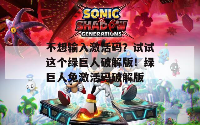 不想输入激活码？试试这个绿巨人破解版！绿巨人免激活码破解版