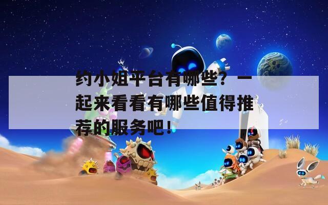 约小姐平台有哪些？一起来看看有哪些值得推荐的服务吧！