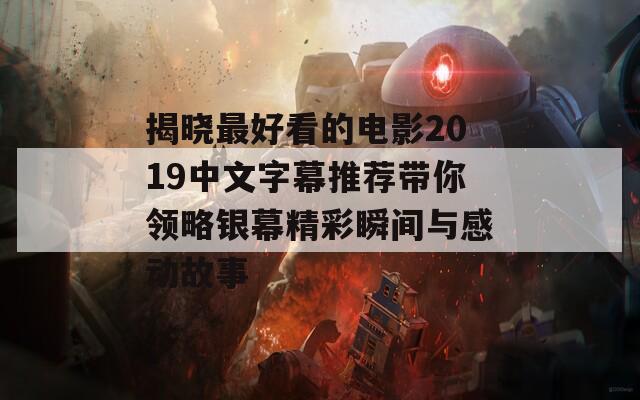 揭晓最好看的电影2019中文字幕推荐带你领略银幕精彩瞬间与感动故事