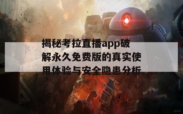 揭秘考拉直播app破解永久免费版的真实使用体验与安全隐患分析