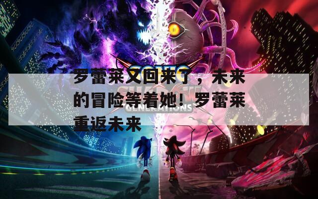 罗蕾莱又回来了，未来的冒险等着她！罗蕾莱重返未来