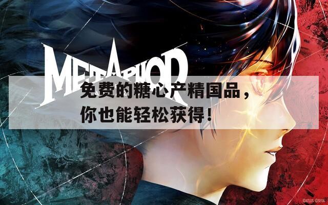 免费的糖心产精国品，你也能轻松获得！