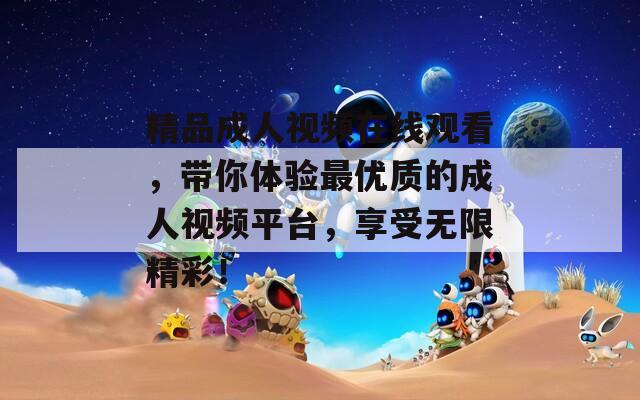 精品成人视频在线观看，带你体验最优质的成人视频平台，享受无限精彩！