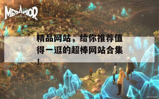 精品网站，给你推荐值得一逛的超棒网站合集！