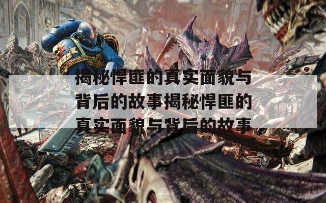 揭秘悍匪的真实面貌与背后的故事揭秘悍匪的真实面貌与背后的故事