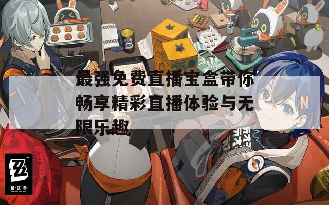 最强免费直播宝盒带你畅享精彩直播体验与无限乐趣