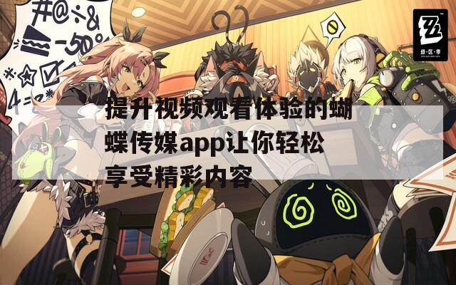 提升视频观看体验的蝴蝶传媒app让你轻松享受精彩内容