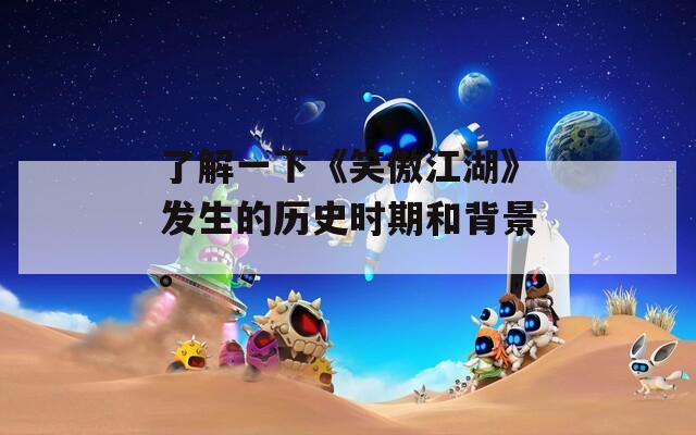 了解一下《笑傲江湖》发生的历史时期和背景。