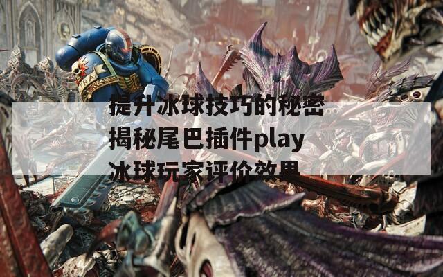 提升冰球技巧的秘密 揭秘尾巴插件play冰球玩家评价效果