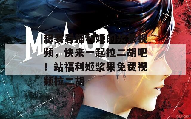 想要看福利姬的浆果视频，快来一起拉二胡吧！站福利姬浆果免费视频拉二胡