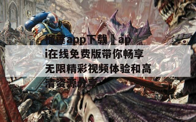 榴莲app下载汅api在线免费版带你畅享无限精彩视频体验和高清资源分享