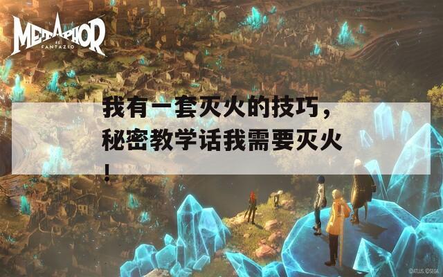 我有一套灭火的技巧，秘密教学话我需要灭火！
