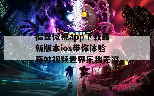 榴莲微视app下载最新版本ios带你体验奇妙视频世界乐趣无穷