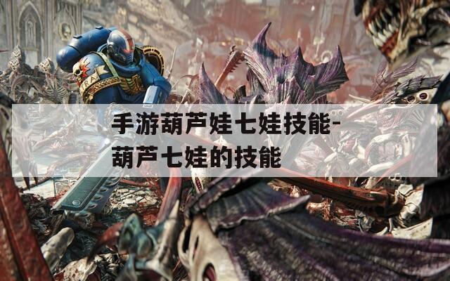 手游葫芦娃七娃技能-葫芦七娃的技能