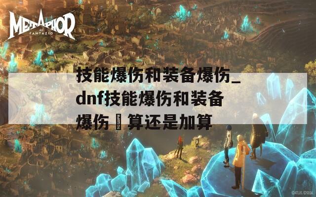 技能爆伤和装备爆伤_dnf技能爆伤和装备爆伤乗算还是加算