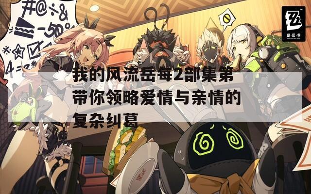 我的风流岳每2部集第带你领略爱情与亲情的复杂纠葛