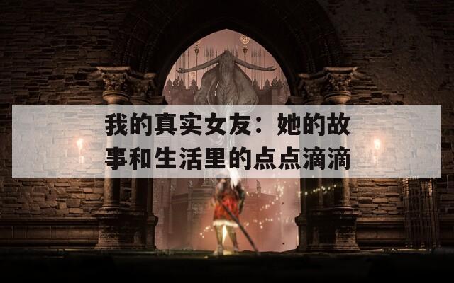 我的真实女友：她的故事和生活里的点点滴滴