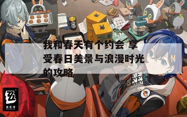 我和春天有个约会 享受春日美景与浪漫时光的攻略