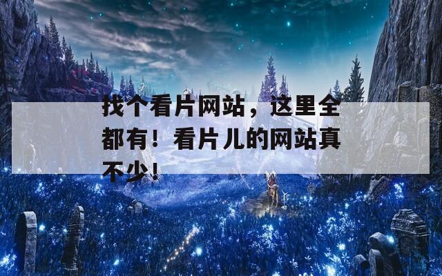 找个看片网站，这里全都有！看片儿的网站真不少！