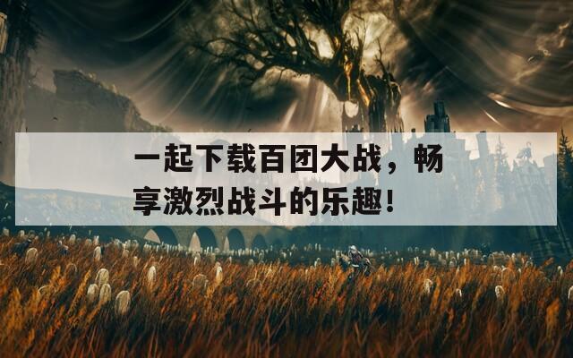 一起下载百团大战，畅享激烈战斗的乐趣！