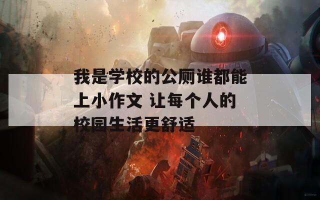 我是学校的公厕谁都能上小作文 让每个人的校园生活更舒适