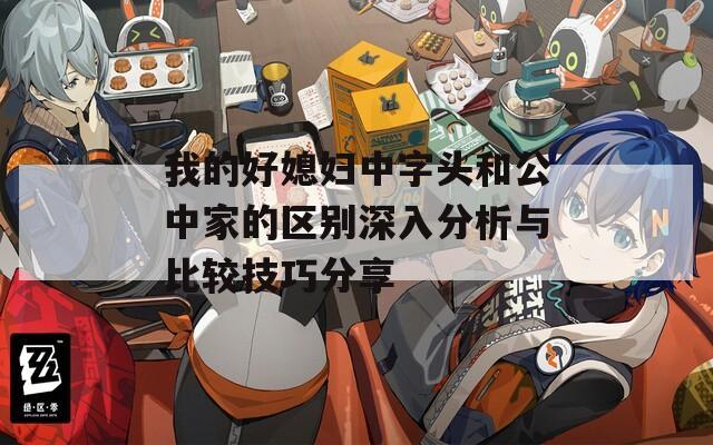 我的好媳妇中字头和公中家的区别深入分析与比较技巧分享