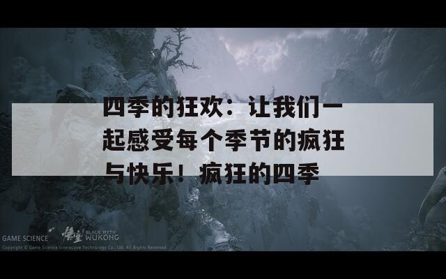 四季的狂欢：让我们一起感受每个季节的疯狂与快乐！疯狂的四季
