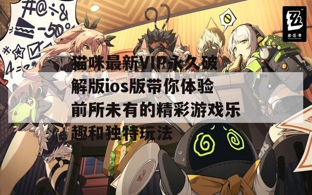 猫咪最新VIP永久破解版ios版带你体验前所未有的精彩游戏乐趣和独特玩法