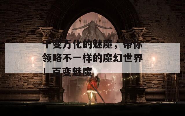 千变万化的魅魔，带你领略不一样的魔幻世界！百变魅魔
