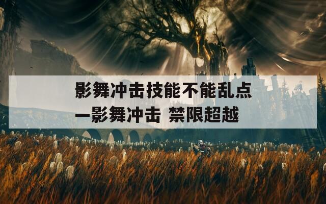 影舞冲击技能不能乱点—影舞冲击 禁限超越
