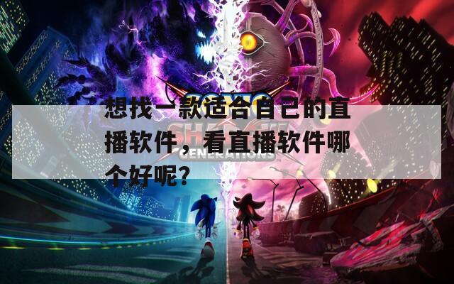 想找一款适合自己的直播软件，看直播软件哪个好呢？