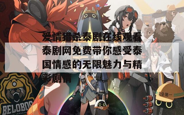 爱情猎杀泰剧在线观看泰剧网免费带你感受泰国情感的无限魅力与精彩剧情