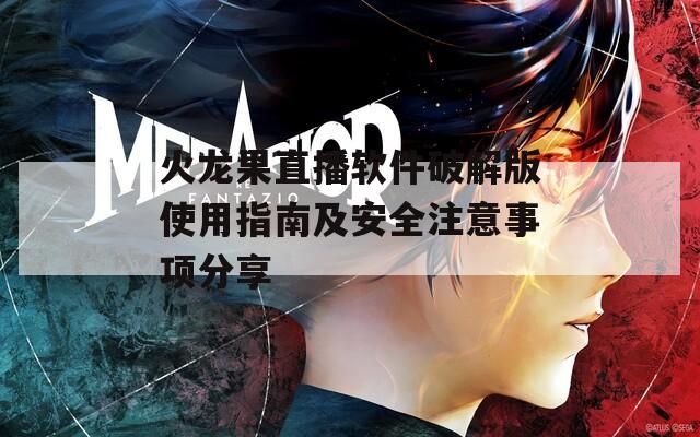 火龙果直播软件破解版使用指南及安全注意事项分享