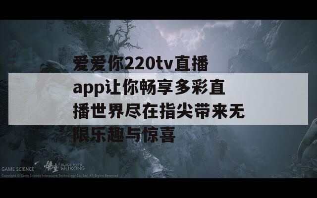 爱爱你220tv直播app让你畅享多彩直播世界尽在指尖带来无限乐趣与惊喜