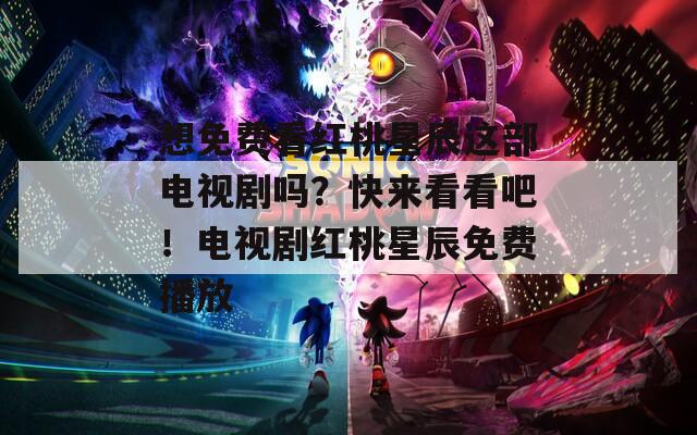 想免费看红桃星辰这部电视剧吗？快来看看吧！电视剧红桃星辰免费播放