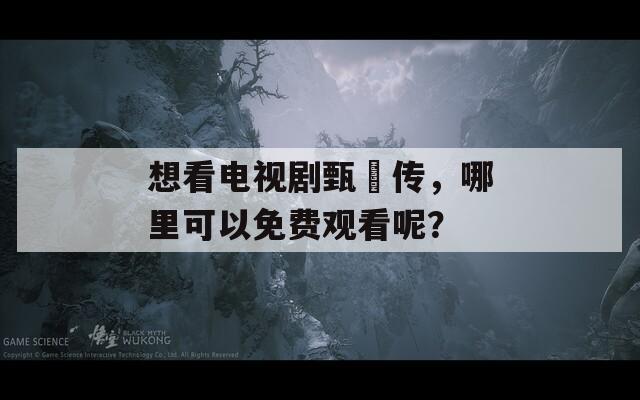 想看电视剧甄嬛传，哪里可以免费观看呢？