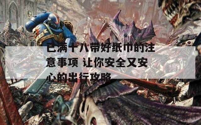 已满十八带好纸巾的注意事项 让你安全又安心的出行攻略