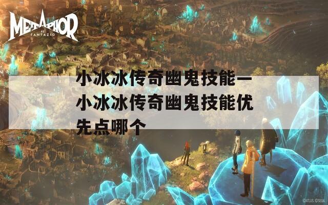 小冰冰传奇幽鬼技能—小冰冰传奇幽鬼技能优先点哪个