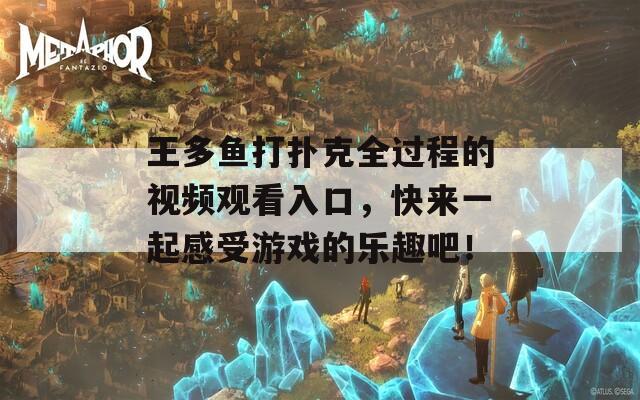 王多鱼打扑克全过程的视频观看入口，快来一起感受游戏的乐趣吧！